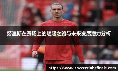 努涅斯在赛场上的崛起之路与未来发展潜力分析