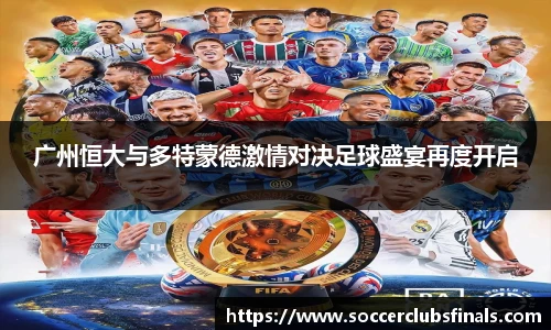 广州恒大与多特蒙德激情对决足球盛宴再度开启