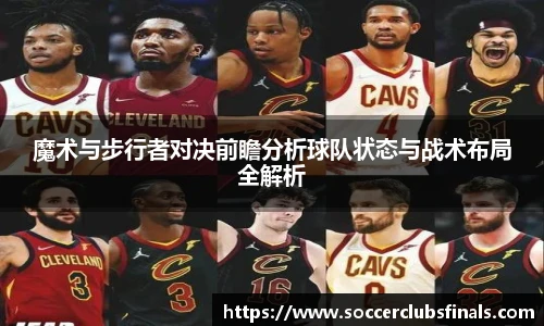 魔术与步行者对决前瞻分析球队状态与战术布局全解析